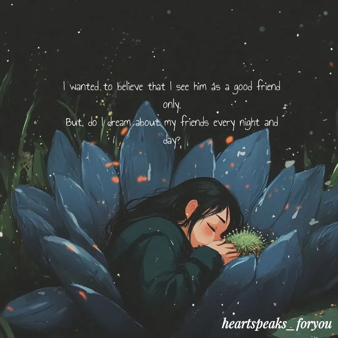 Quote by Heart Speaks - I wanted to believe that I see him as a good friend only,
But, do I dream about my friends every night and day? - Made using Quotes Creator App, Post Maker App