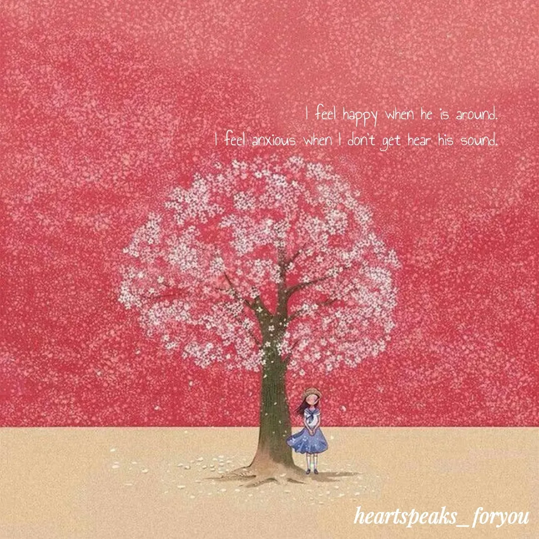 Quote by Heart Speaks - I feel happy when he is around.
I feel anxious when I don't get hear his sound. - Made using Quotes Creator App, Post Maker App