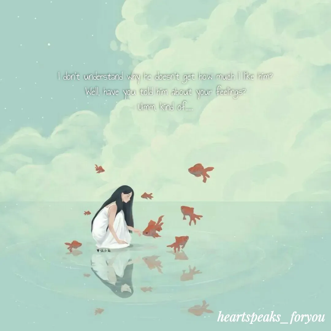 Quote by Heart Speaks - I don't understand why he doesn't get how much I like him?
Well, have you told him about your feelings?
Umm, kind of..... - Made using Quotes Creator App, Post Maker App