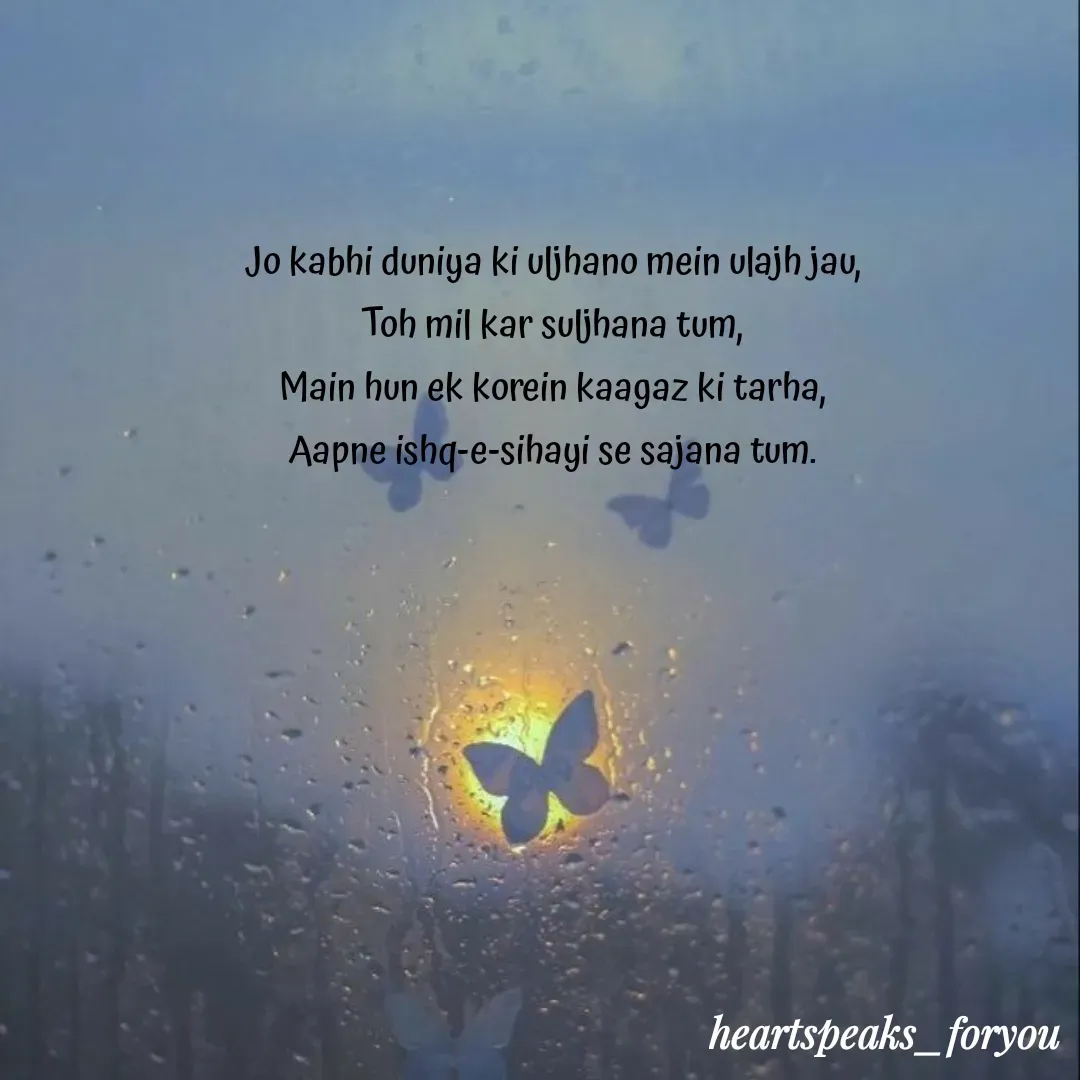 Quote by Heart Speaks - Jo kabhi duniya ki uljhano mein ulajh jau,
Toh mil kar suljhana tum,
Main hun ek korein kaagaz ki tarha,
Aapne ishq-e-sihayi se sajana tum. - Made using Quotes Creator App, Post Maker App