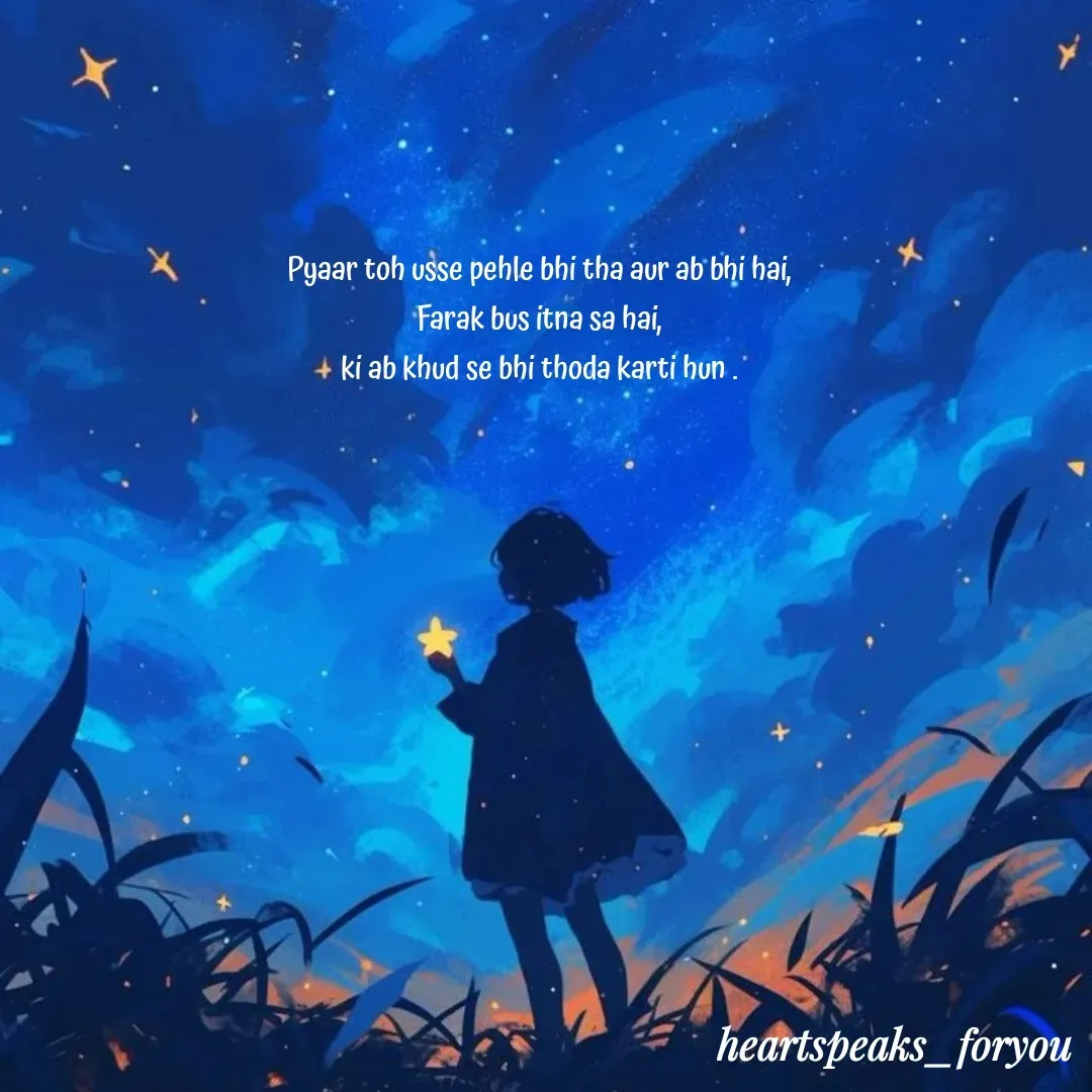 Quote by Heart Speaks - Pyaar toh usse pehle bhi tha aur ab bhi hai,
Farak bus itna sa hai,
ki ab khud se bhi thoda karti hun . - Made using Quotes Creator App, Post Maker App