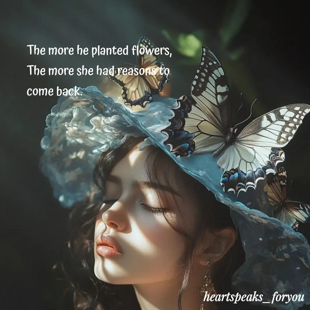 Quote by Heart Speaks - The more he planted flowers,
The more she had reasons to come back. - Made using Quotes Creator App, Post Maker App