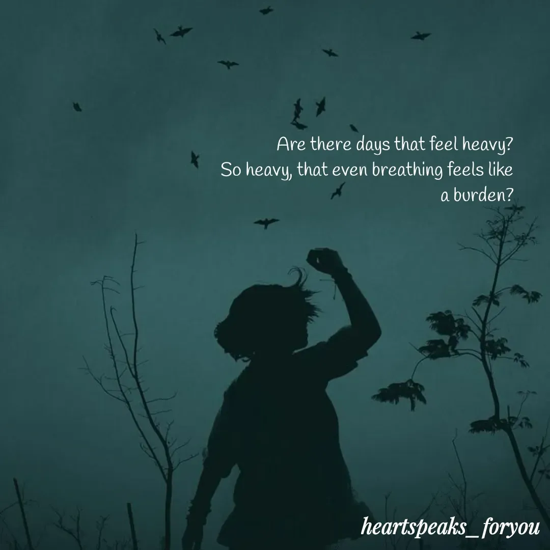 Quote by Heart Speaks - Are there days that feel heavy?
So heavy, that even breathing feels like a burden? - Made using Quotes Creator App, Post Maker App