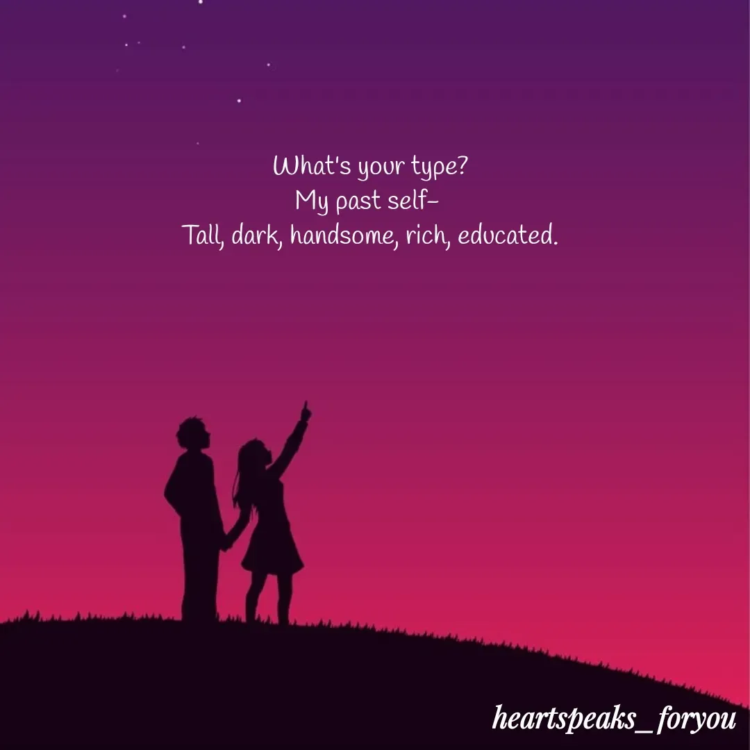 Quote by Heart Speaks - What's your type?
My past self- 
Tall, dark, handsome, rich, educated. - Made using Quotes Creator App, Post Maker App