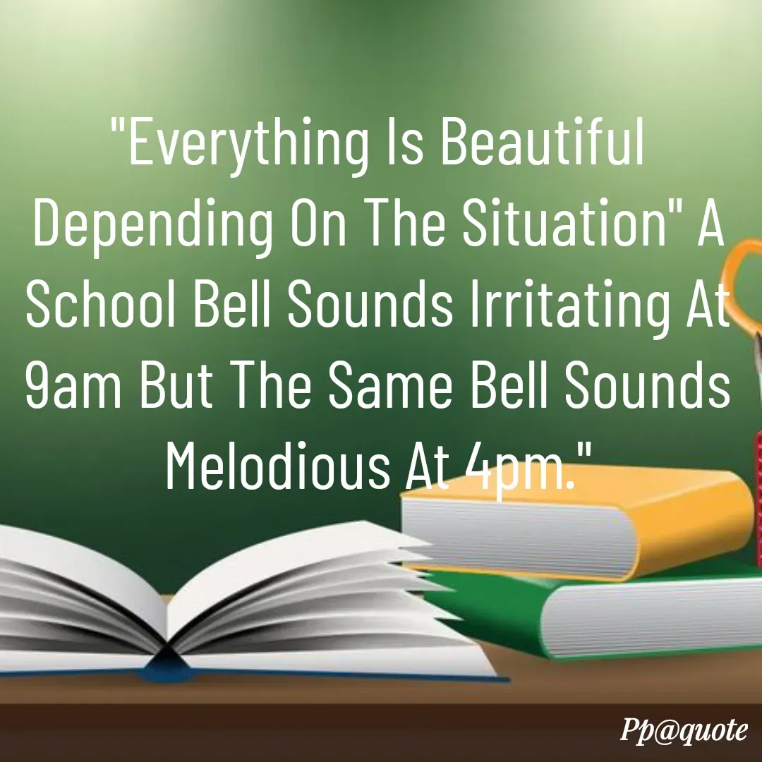 Quote by Radhe..💫 - "Everything Is Beautiful Depending On The Situation" A School Bell Sounds Irritating At 9am But The Same Bell Sounds Melodious At 4pm." - Made using Quotes Creator App, Post Maker App