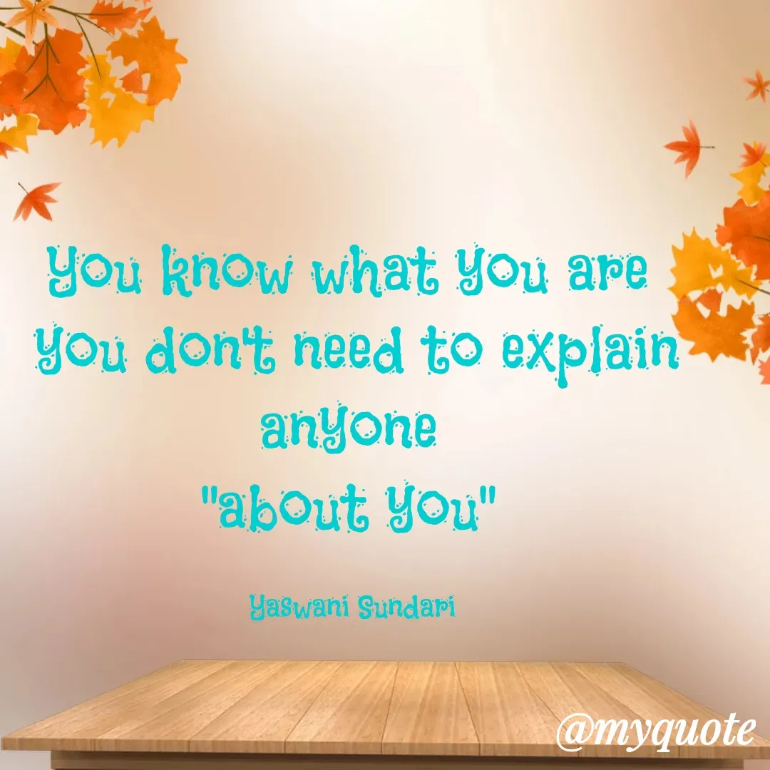 Quote by Yaswani taehyung (sundari) - You know what you are 
you don't need to explain anyone 
"about you" 

Yaswani Sundari  - Made using Quotes Creator App, Post Maker App