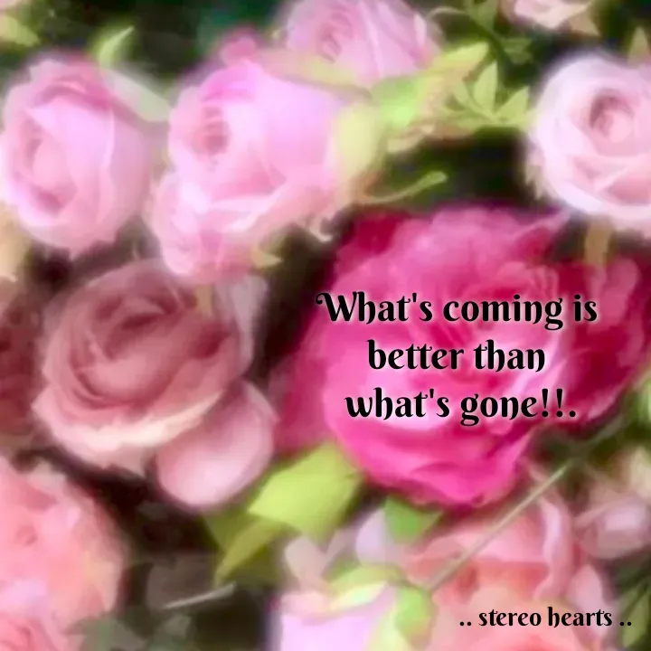 Quote by .. stereo hearts .. - What's coming is 
better than 
what's gone!!. - Made using Quotes Creator App, Post Maker App