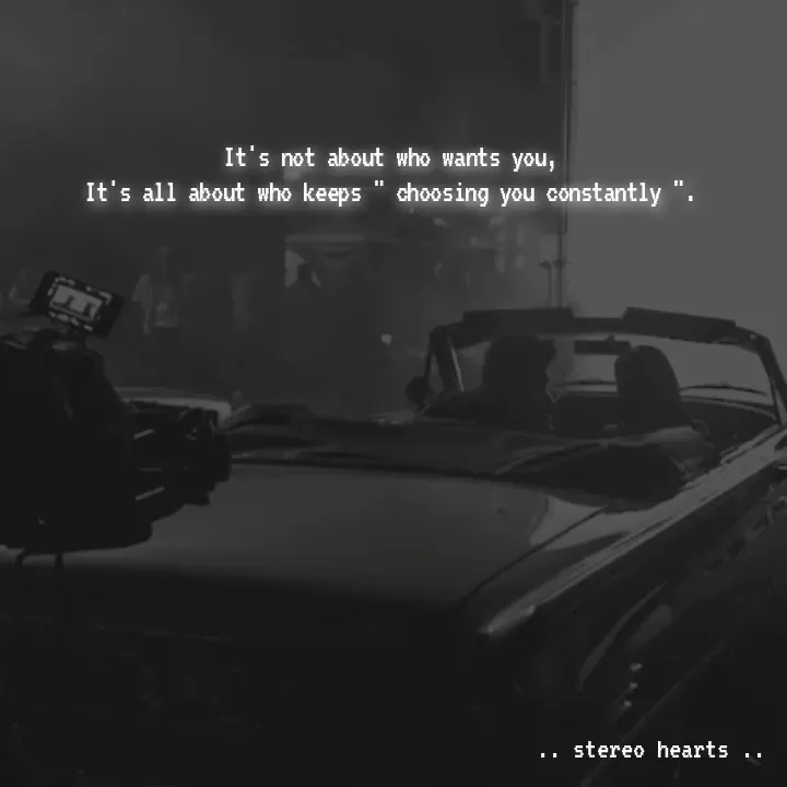 Quote by .. stereo hearts .. - It's not about who wants you,
It's all about who keeps " choosing you constantly ". - Made using Quotes Creator App, Post Maker App