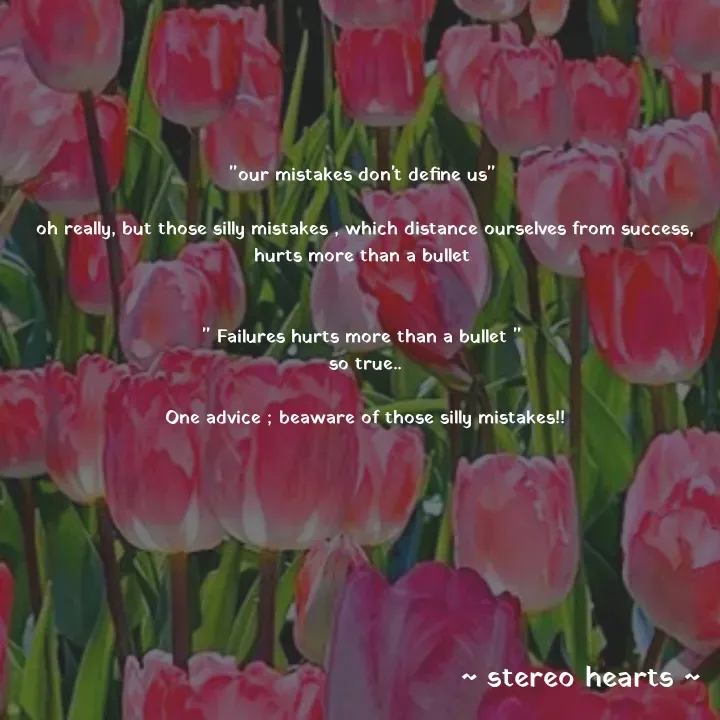 Quote by .. stereo hearts .. - "our mistakes don't define us" 

oh really, but those silly mistakes , which distance ourselves from success, hurts more than a bullet 


" Failures hurts more than a bullet " 
so true..

One advice ; beaware of those silly mistakes!! - Made using Quotes Creator App, Post Maker App