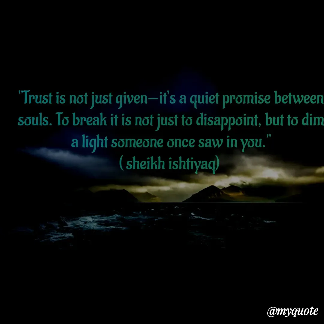 Quote by  SHEIKH ISHTIYAQ  - "Trust is not just given—it’s a quiet promise between souls. To break it is not just to disappoint, but to dim a light someone once saw in you."
( sheikh ishtiyaq)  - Made using Quotes Creator App, Post Maker App