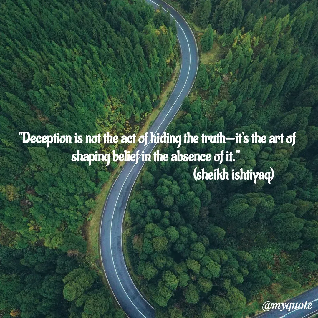 Quote by  SHEIKH ISHTIYAQ  -  "Deception is not the act of hiding the truth—it's the art of shaping belief in the absence of it."
                                                            (sheikh ishtiyaq)  - Made using Quotes Creator App, Post Maker App