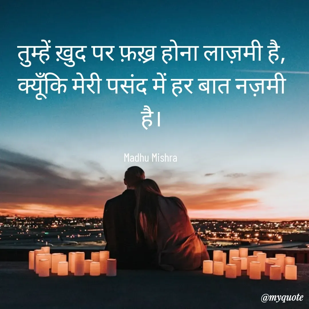Quote by Honey - तुम्हें ख़ुद पर फ़ख़्र होना लाज़मी है,
क्यूँकि मेरी पसंद में हर बात नज़मी है।

Madhu Mishra  - Made using Quotes Creator App, Post Maker App