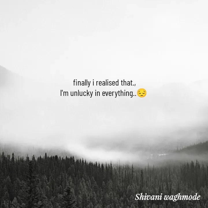 Quote by shivani waghmode - finally i realised that.,
I'm unlucky in everything..😔 
       - Made using Quotes Creator App, Post Maker App