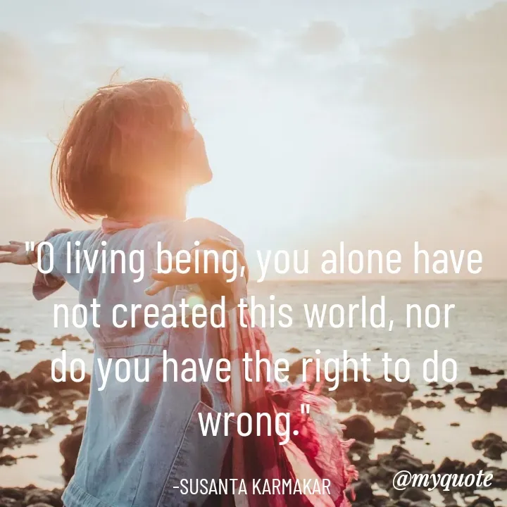 Quote by Piklu Karmakar - "O living being, you alone have not created this world, nor do you have the right to do wrong."

-SUSANTA KARMAKAR  - Made using Quotes Creator App, Post Maker App