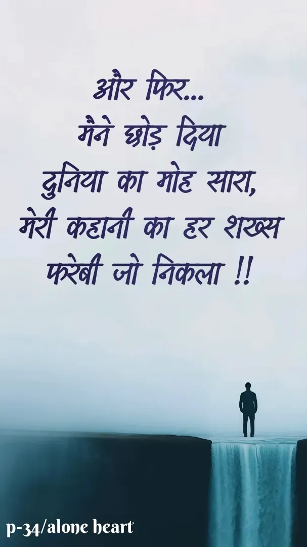 Quote by Alone Heart ✍️✍️ - और फिर...
मैने छोड़ दिया
दुनिया का मोह सारा,
मेरी कहानी का हर शख्स
फरेबी जो निकला !!p-34/alone heart - Made using Quotes Creator App, Post Maker App