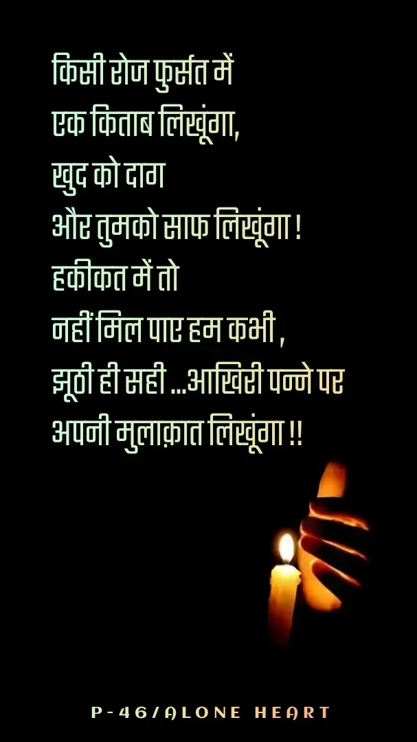 Quote by Alone Heart ✍️✍️ - किसी रोज फुर्सत में 
एक किताब लिखूंगा,
खुद को दाग
और तुमको साफ लिखूंगा !
हकीकत में तो 
नहीं मिल पाए हम कभी ,
झूठी ही सही ...आखिरी पन्ने पर 
अपनी मुलाक़ात लिखूंगा !!P-46/ALONE HEART  - Made using Quotes Creator App, Post Maker App