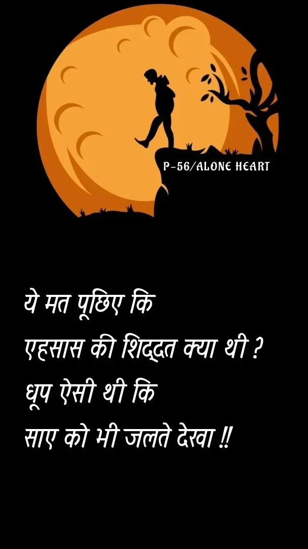 Quote by Alone Heart ✍️✍️ - ये मत पूछिए कि 
एहसास की शिद्दत क्या थी ?
धूप ऐसी थी कि
साए को भी जलते देखा !!P-56/ALONE HEART  - Made using Quotes Creator App, Post Maker App