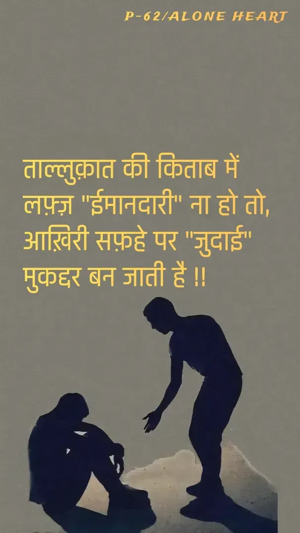 Quote by Alone Heart ✍️✍️ - ताल्लुक़ात की किताब में 
लफ़्ज़ "ईमानदारी" ना हो तो,
आख़िरी सफ़हे पर "जुदाई" 
मुकद्दर बन जाती है !!P-62/ALONE HEART  - Made using Quotes Creator App, Post Maker App