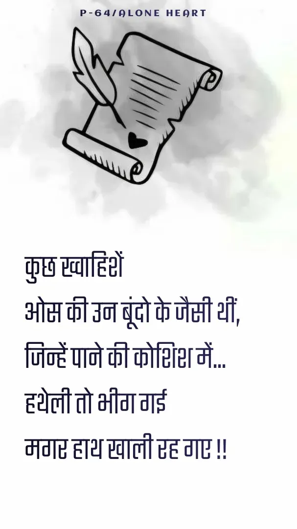 Quote by Alone Heart ✍️✍️ - कुछ ख्वाहिशें 
ओस की उन बूंदो के जैसी थीं,
जिन्हें पाने की कोशिश में...
हथेली तो भीग गई 
मगर हाथ खाली रह गए !!P-64/ALONE HEART  - Made using Quotes Creator App, Post Maker App