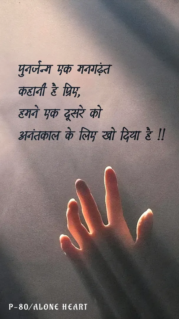 Quote by Alone Heart ✍️✍️ - पुनर्जन्म एक मनगढ़ंत
कहानी है प्रिए,
हमने एक दूसरे को
अनंतकाल के लिए खो दिया है !!P-80/ALONE HEART  - Made using Quotes Creator App, Post Maker App