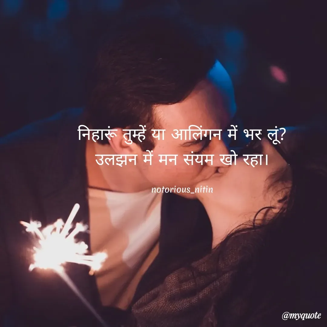 Quote by Nitin shrivastav - निहारूं तुम्हें या आलिंगन में भर लूं?
उलझन में मन संयम खो रहा।

notorious_nitin - Made using Quotes Creator App, Post Maker App