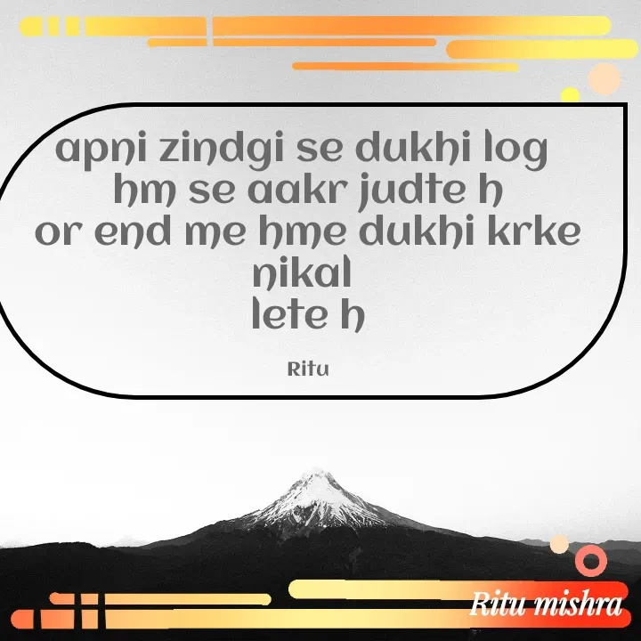 Quote by ritu mishra - apni zindgi se dukhi log 
hm se aakr judte h
or end me hme dukhi krke nikal 
lete h

Ritu - Made using Quotes Creator App, Post Maker App