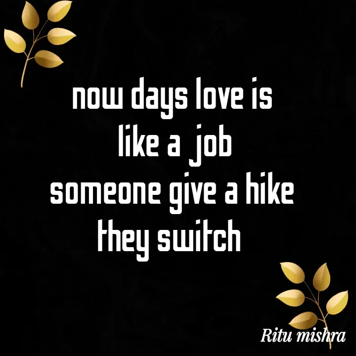 Quote by ritu mishra - now days love is 
like a job
someone give a hike 
they switch  
 - Made using Quotes Creator App, Post Maker App