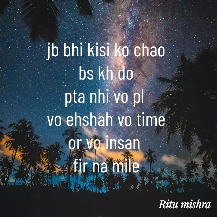 Quote by ritu mishra - jb bhi kisi ko chao
bs kh do
pta nhi vo pl 
vo ehshah vo time
or vo insan 
fir na mile - Made using Quotes Creator App, Post Maker App