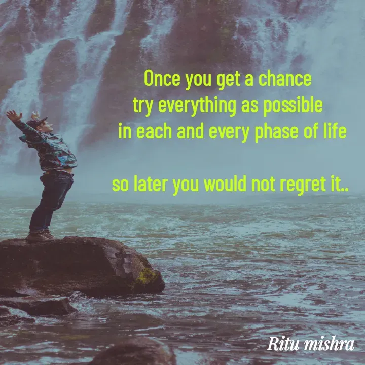 Quote by ritu mishra - Once you get a chance 
try everything as possible 
 in each and every phase of life

so later you would not regret it..
 - Made using Quotes Creator App, Post Maker App