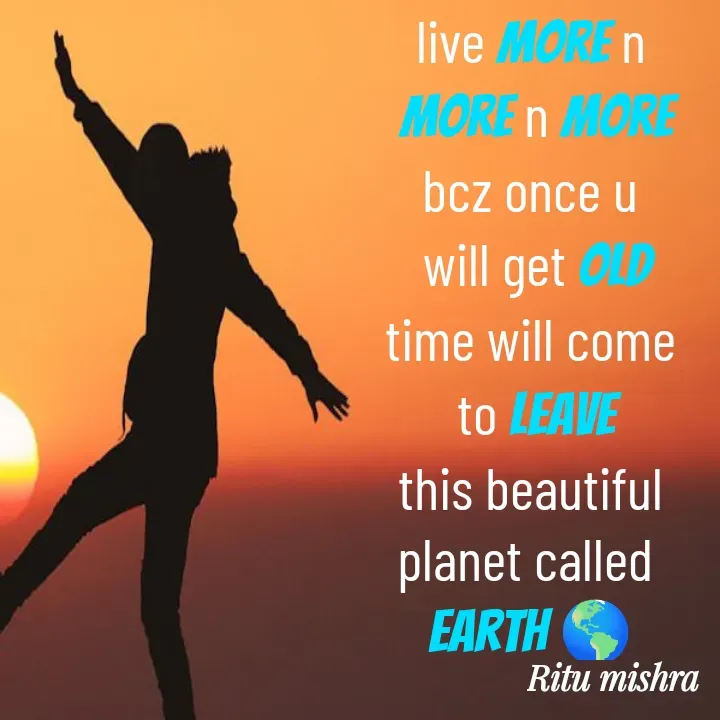 Quote by ritu mishra - live more n
 more n more
bcz once u
 will get old
time will come
 to leave
 this beautiful 
planet called 
earth 🌎 - Made using Quotes Creator App, Post Maker App
