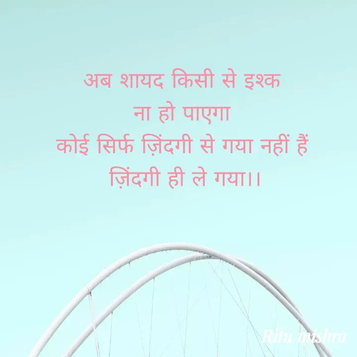 Quote by ritu mishra - अब शायद किसी से इश्क 
ना हो पाएगा 
कोई सिर्फ ज़िंदगी से गया नहीं हैं 
ज़िंदगी ही ले गया।। - Made using Quotes Creator App, Post Maker App