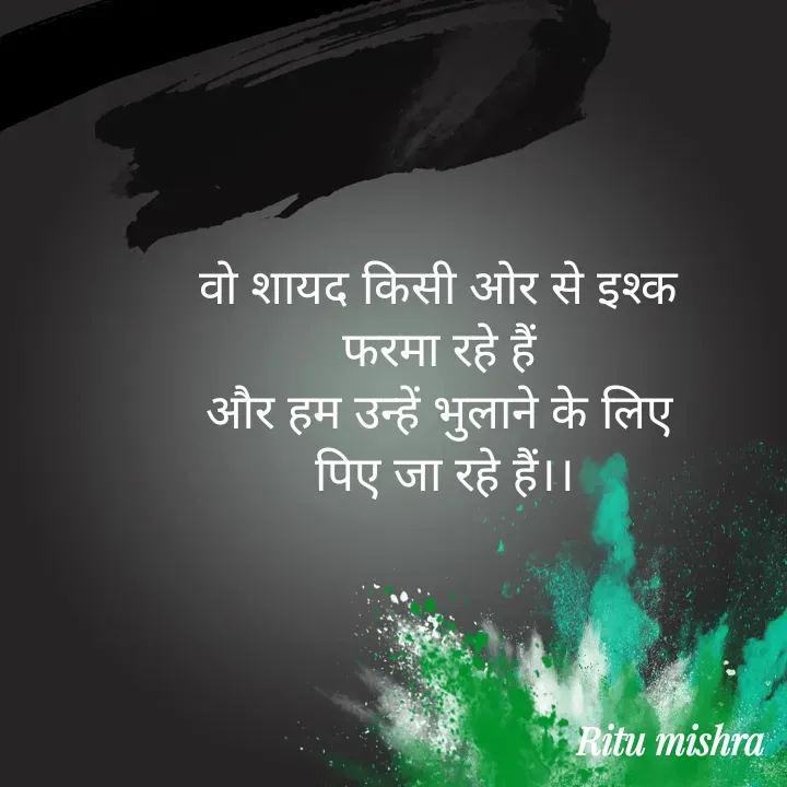 Quote by ritu mishra - वो शायद किसी ओर से इश्क 
फरमा रहे हैं 
और हम उन्हें भुलाने के लिए 
पिए जा रहे हैं।। - Made using Quotes Creator App, Post Maker App