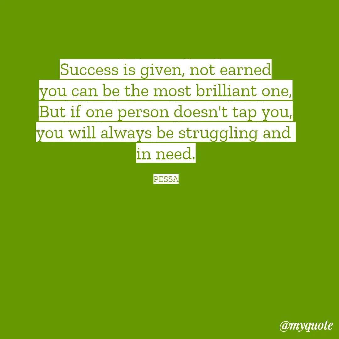 Quote by Joseph Pessa - Success is given, not earned
you can be the most brilliant one,
But if one person doesn't tap you,
you will always be struggling and 
in need.

PESSA - Made using Quotes Creator App, Post Maker App
