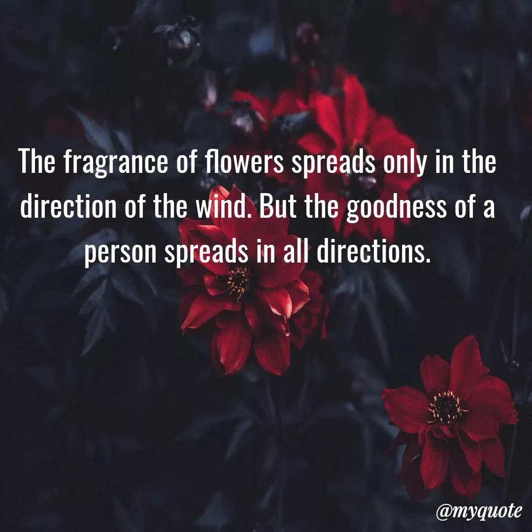 Quote by Deborah Deborah  - The fragrance of flowers spreads only in the direction of the wind. But the goodness of a person spreads in all directions. - Made using Quotes Creator App, Post Maker App