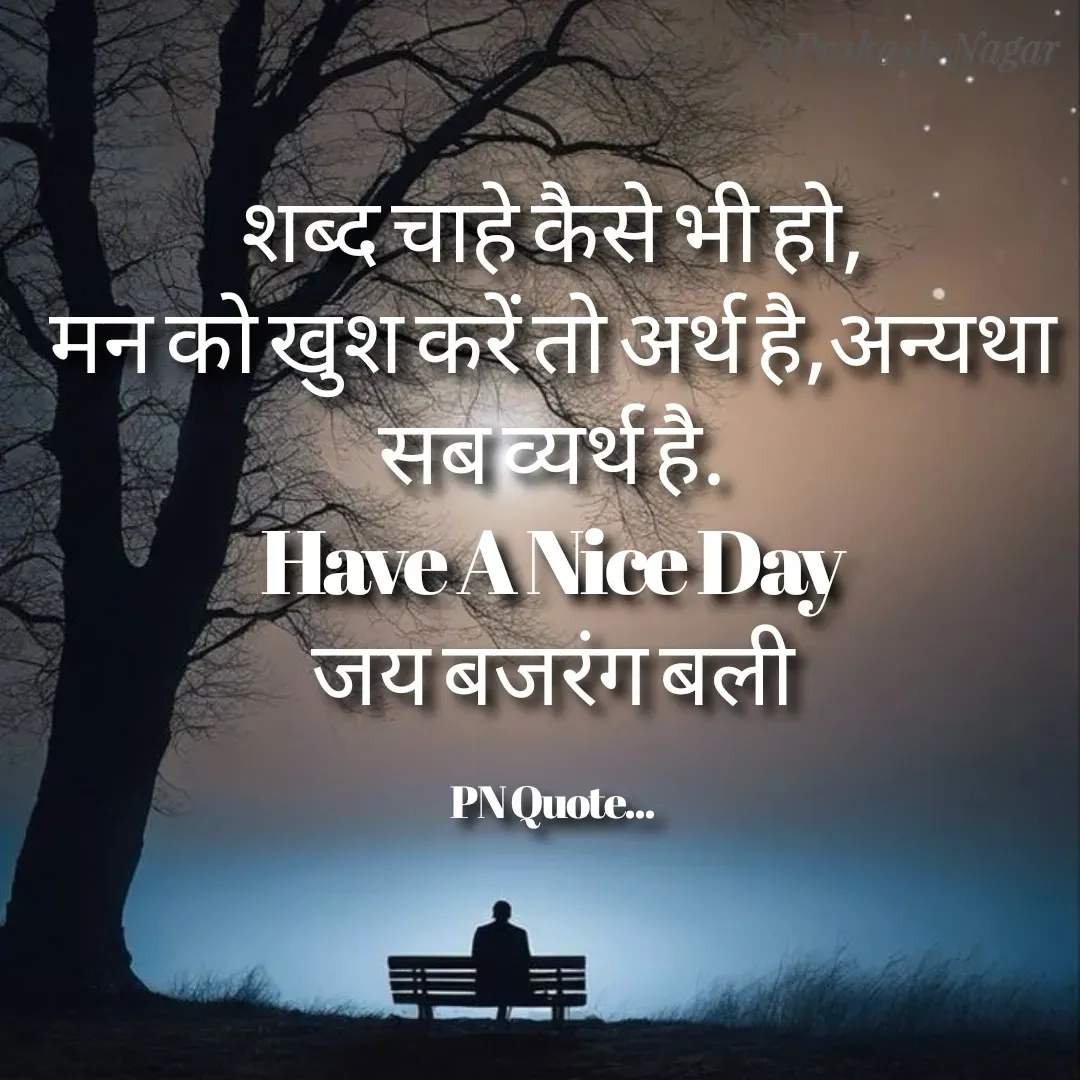 Quote by Positives<>Negatives - शब्द चाहे कैसे भी हो,
मन को खुश करें तो अर्थ है,अन्यथा सब व्यर्थ है.
Have A Nice Day
जय बजरंग बली

PN Quote... - Made using Quotes Creator App, Post Maker App