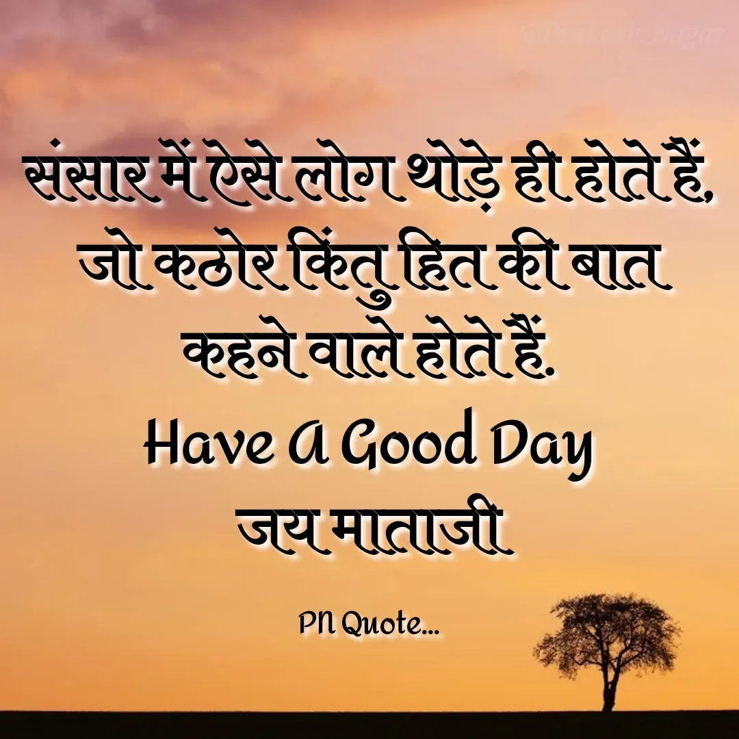 Quote by Positives<>Negatives - संसार में ऐसे लोग थोड़े ही होते हैं,
जो कठोर किंतु हित की बात कहने वाले होते हैं.
Have A Good Day
जय माताजी

PN Quote... - Made using Quotes Creator App, Post Maker App