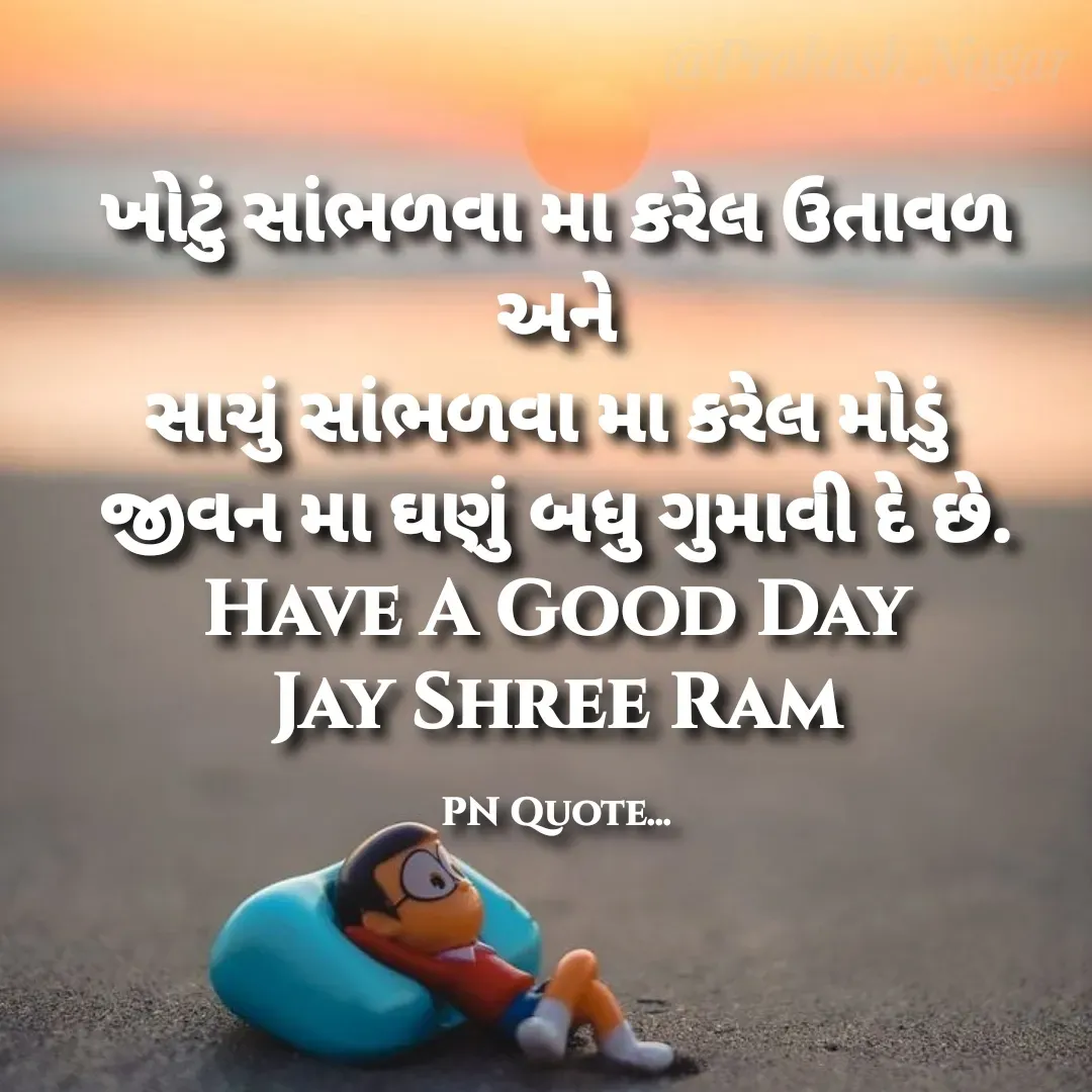 Quote by Positives<>Negatives - ખોટું સાંભળવા મા કરેલ ઉતાવળ
અને
સાચું સાંભળવા મા કરેલ મોડું 
જીવન મા ઘણું બધુ ગુમાવી દે છે.
Have A Good Day
Jay Shree Ram

PN Quote... - Made using Quotes Creator App, Post Maker App