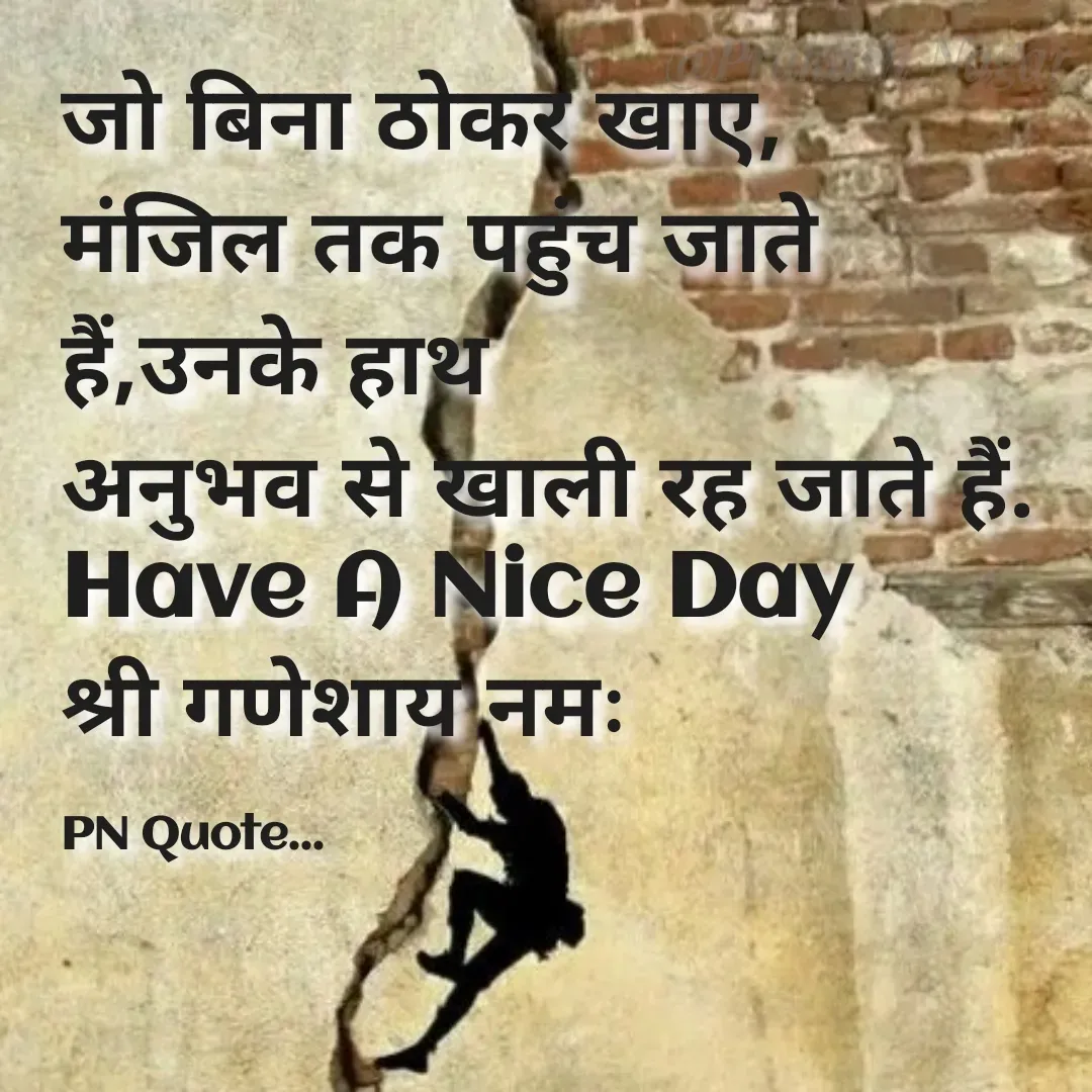 Quote by Positives<>Negatives - जो बिना ठोकर खाए,
मंजिल तक पहुंच जाते हैं,उनके हाथ
अनुभव से खाली रह जाते हैं.
Have A Nice Day
श्री गणेशाय नमः

PN Quote... - Made using Quotes Creator App, Post Maker App