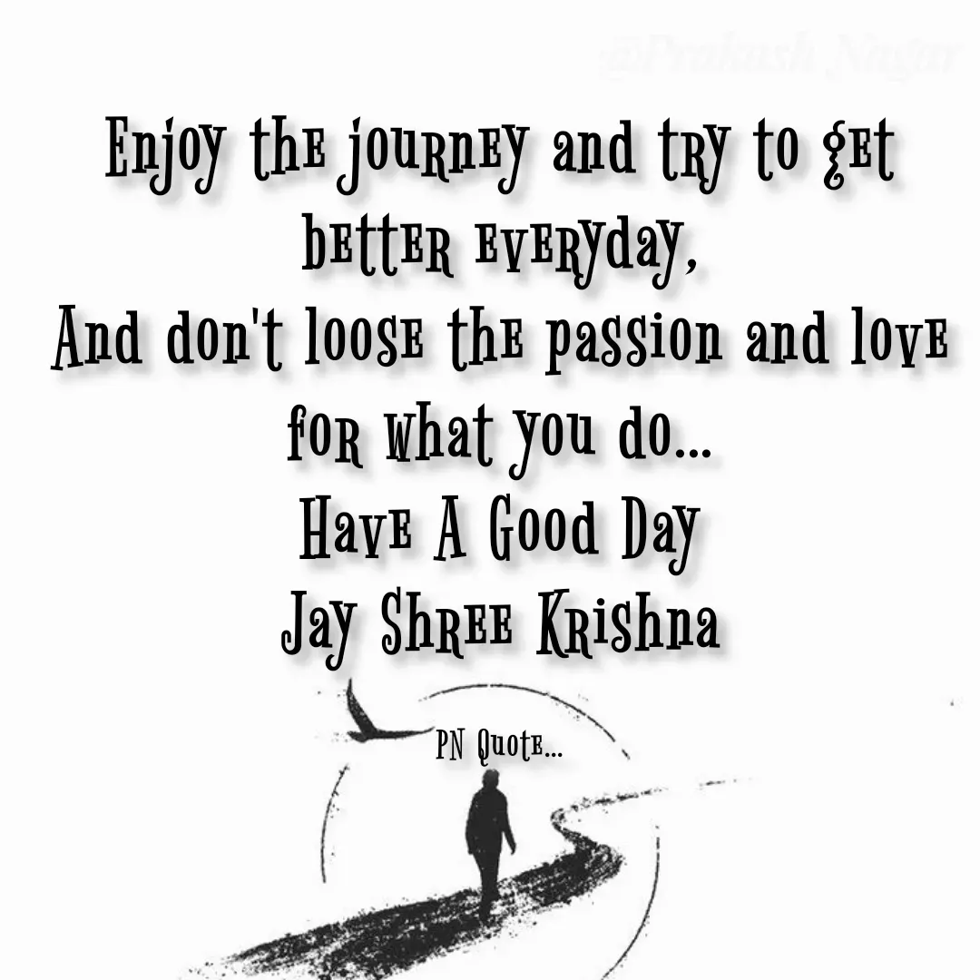 Quote by Positives<>Negatives - Enjoy the journey and try to get better everyday,
And don't loose the passion and love for what you do...
Have A Good Day
Jay Shree Krishna

PN Quote... - Made using Quotes Creator App, Post Maker App