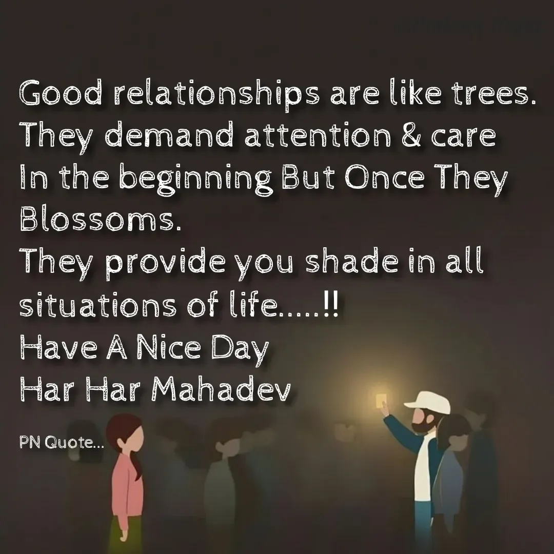 Quote by Positives<>Negatives - Good relationships are like trees.
They demand attention & care In the beginning But Once They Blossoms.
They provide you shade in all situations of life.....‼
Have A Nice Day
Har Har Mahadev

PN Quote... - Made using Quotes Creator App, Post Maker App