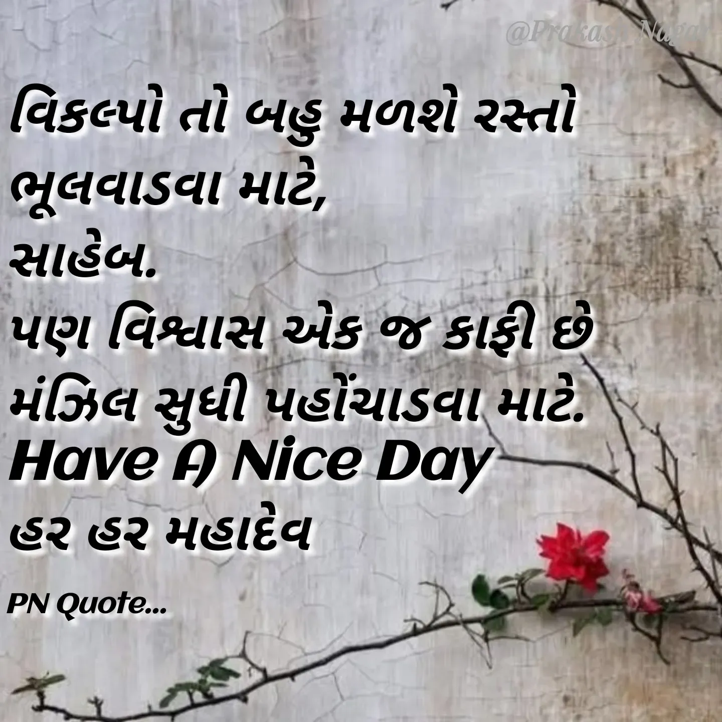 Quote by Positives<>Negatives - વિકલ્પો તો બહુ મળશે રસ્તો ભૂલવાડવા માટે,
સાહેબ.
પણ વિશ્વાસ એક જ કાફી છે મંઝિલ સુધી પહોંચાડવા માટે.
Have A Nice Day 
હર હર મહાદેવ

PN Quote... - Made using Quotes Creator App, Post Maker App