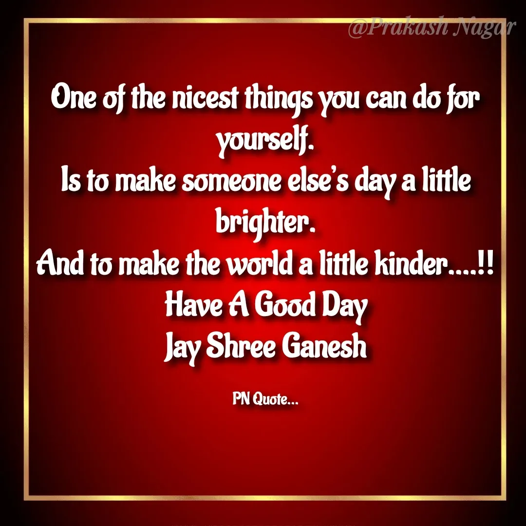 Quote by Positives<>Negatives - One of the nicest things you can do for yourself.
Is to make someone else’s day a little brighter.
And to make the world a little kinder....‼
Have A Good Day
Jay Shree Ganesh

PN Quote... - Made using Quotes Creator App, Post Maker App