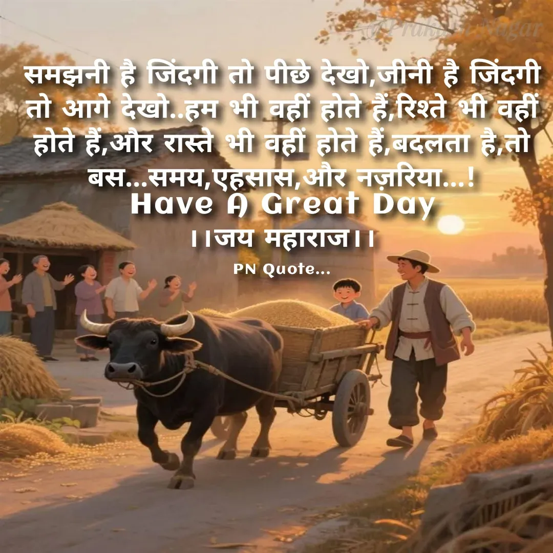 Quote by Positives<>Negatives - समझनी है जिंदगी तो पीछे देखो,जीनी है जिंदगी
तो आगे देखो..हम भी वहीं होते हैं,रिश्ते भी वहीं होते हैं,और रास्ते भी वहीं होते हैं,बदलता है,तो बस...समय,एहसास,और नज़रिया...!
Have A Great Day
।।जय महाराज।।

PN Quote... - Made using Quotes Creator App, Post Maker App