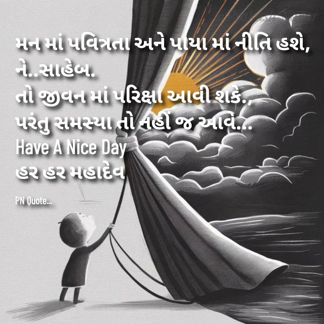 Quote by Positives<>Negatives - મન માં પવિત્રતા અને પાયા માં નીતિ હશે,
ને..સાહેબ.
તો જીવન માં પરિક્ષા આવી શકે.,
પરંતુ સમસ્યા તો નહીં જ આવે...
Have A Nice Day
હર હર મહાદેવ

PN Quote... - Made using Quotes Creator App, Post Maker App