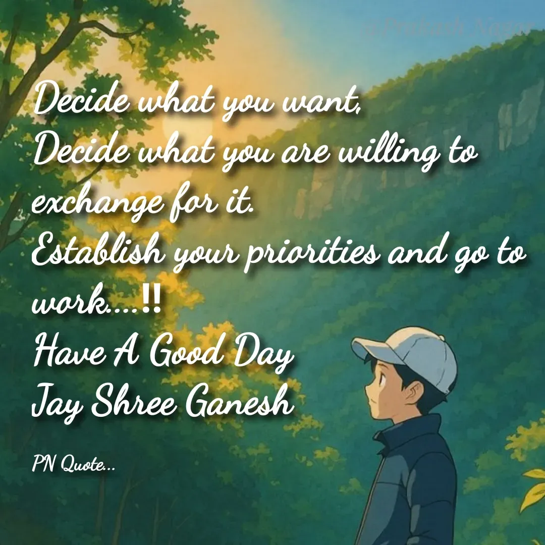 Quote by Positives<>Negatives - Decide what you want,
Decide what you are willing to exchange for it.
Establish your priorities and go to work....‼
Have A Good Day
Jay Shree Ganesh

PN Quote... - Made using Quotes Creator App, Post Maker App