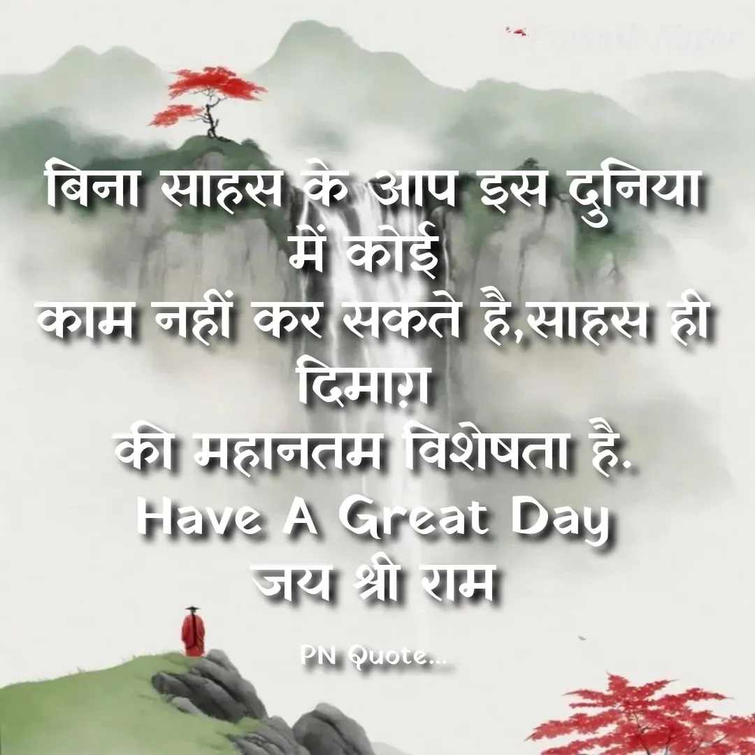 Quote by Positives<>Negatives - बिना साहस के आप इस दुनिया में कोई 
काम नहीं कर सकते है,साहस ही दिमाग़ 
की महानतम विशेषता है.
Have A Great Day
जय श्री राम

PN Quote... - Made using Quotes Creator App, Post Maker App