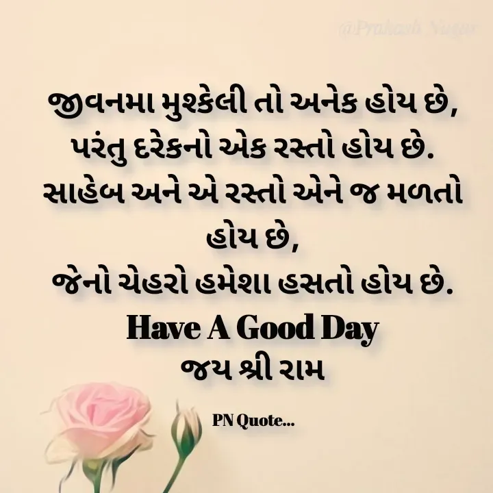 Quote by Positives<>Negatives - જીવનમા મુશ્કેલી તો અનેક હોય છે,
પરંતુ દરેકનો એક રસ્તો હોય છે.
સાહેબ અને એ રસ્તો એને જ મળતો હોય છે,
જેનો ચેહરો હમેશા હસતો હોય છે.
Have A Good Day
જય શ્રી રામ

PN Quote... - Made using Quotes Creator App, Post Maker App