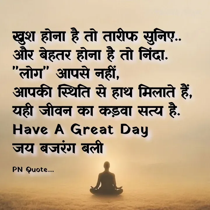Quote by Positives<>Negatives - खुश होना है तो तारीफ सुनिए..
और बेहतर होना है तो निंदा.
"लोग" आपसे नहीं,
आपकी स्थिति से हाथ मिलाते हैं,
यही जीवन का कड़वा सत्य है.
Have A Great Day
जय बजरंग बली

PN Quote... - Made using Quotes Creator App, Post Maker App