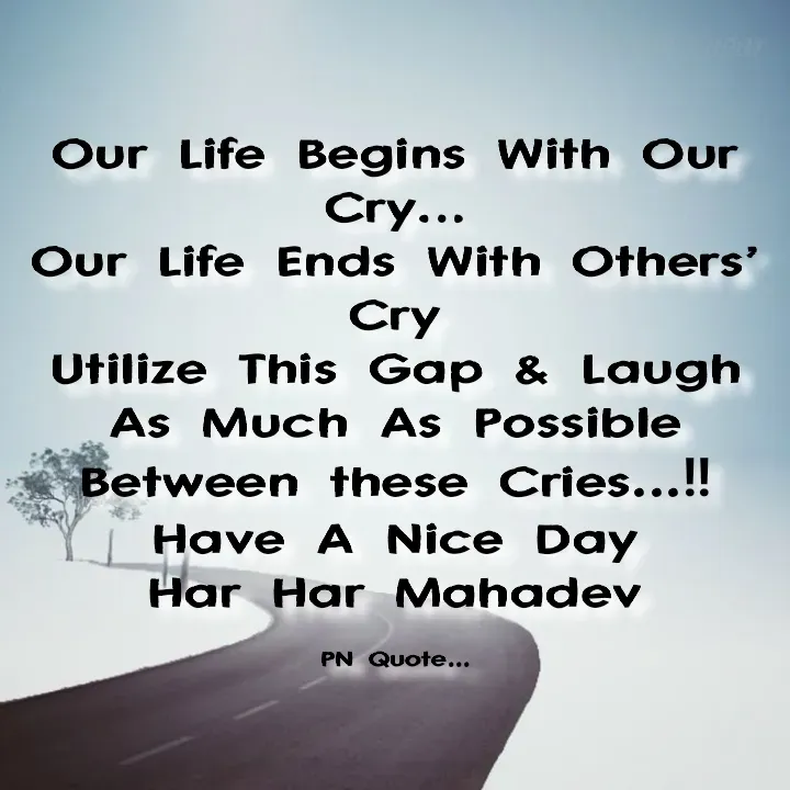 Quote by Positives<>Negatives - Our Life Begins With Our Cry…
Our Life Ends With Others’ Cry
Utilize This Gap & Laugh As Much As Possible Between these Cries...‼
Have A Nice Day
Har Har Mahadev

PN Quote... - Made using Quotes Creator App, Post Maker App