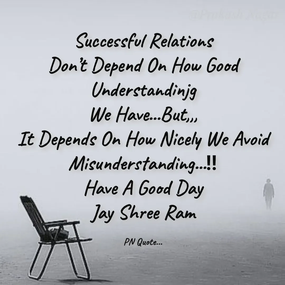 Quote by Positives<>Negatives - Successful Relations
Don’t Depend On How Good Understandinjg
We Have...But,,,
It Depends On How Nicely We Avoid Misunderstanding...‼
Have A Good Day
Jay Shree Ram

PN Quote... - Made using Quotes Creator App, Post Maker App